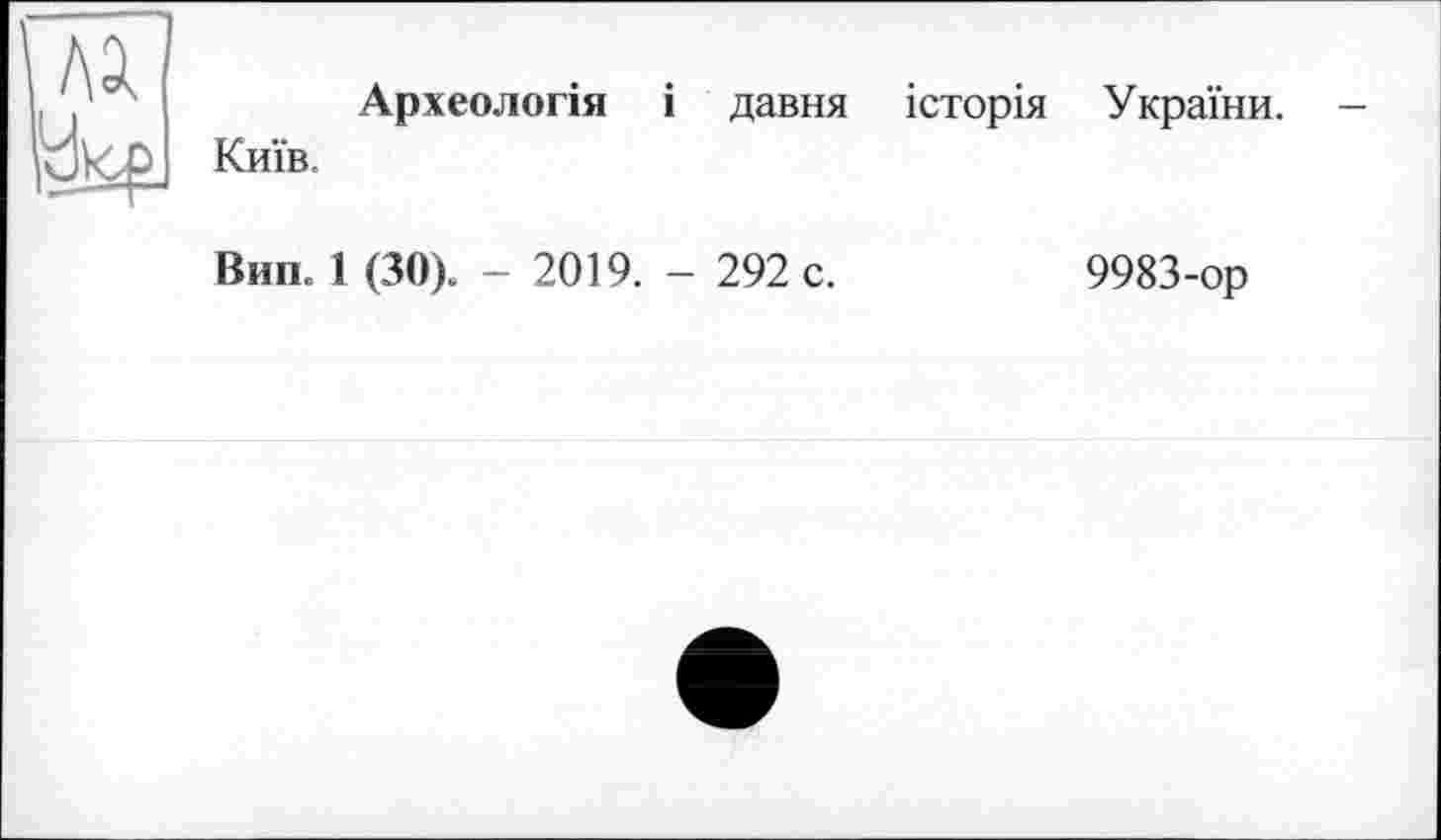 ﻿Археологія і давня історія України. Київ.
Вип. 1 (ЗО). - 2019. - 292 с.	9983-ор